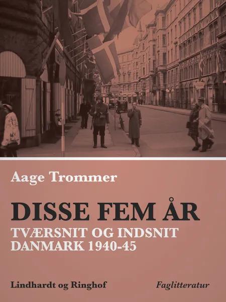 Disse fem år. Tværsnit og indsnit: Danmark 1940-45 af Aage Trommer