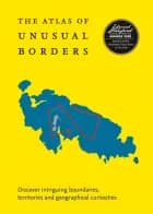 The Atlas of Unusual Borders: Discover intriguing boundaries, territories and geographical curiosities