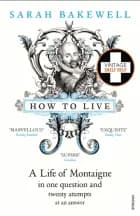 HOW TO LIVE - A LIFE OF MONTAIGNE