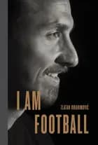 I Am Football: Zlatan Ibrahimovic - Zlatan Ibrahimovic