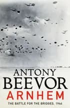 Arnhem: The Battle for the Bridges, 1944 - Antony Beevor