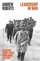 Leadership in War: Lessons from Those Who Made History - Andrew Roberts