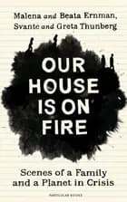 Our House is on Fire: Scenes of a Family and a Planet in Crisis - Beata Ernman, Malena Ernman, Svante Thunberg, Greta Thunberg