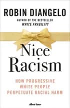 Nice Racism: How Progressive White People Perpetuate Racial Harm - Robin DiAngelo