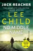 No Middle Name: The Complete Collected Jack Reacher Short Stories - Lee Child