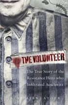 The Volunteer : The True Story of the Resistance Hero who Infiltrated Auschwitz - Jack Fairweather