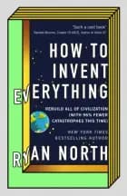 How to Invent Everything: Rebuild All of Civilization (with 96% fewer catastrophes this time) af Ryan North