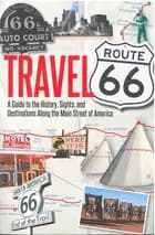Travel Route 66 : A Guide to the History, Sights, and Destinations Along the Main Street of America
