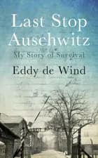 Last Stop Auschwitz: My Story of Survival - Eddy de Wind