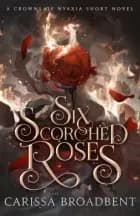 Six Scorched Roses af Carissa Broadbent