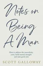 Notes on Being a Man: How to address the masculinity crisis, build mental strength and raise good sons
