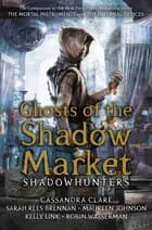 Ghosts of the Shadow Market - Cassandra Clare et al.