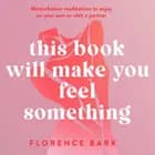 This Book Will Make You Feel Something: Masturbation meditations to use on your own or with a partner - Masturbation meditations to use on your own or with a partner, Florence Bark