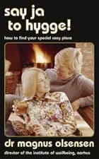 Say Ja to Hygge!: How to Find Your Special Cosy Place - Magnus Olsensen