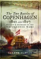 The Two Battles of Copenhagen 1801 and 1807: Britain and Denmark in the Napoleonic Wars