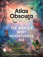 The Atlas Obscura Explorer's Guide for the World's Most Adventurous Kid
