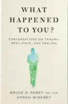 What Happened To You? Conversations On Trauma, Resilience, And Healing
