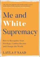 Me and White Supremacy: How to Recognise Your Privilege, Combat Racism and Change the World - Layla Saad