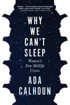 Why We Can't Sleep: Women's New Midlife Crisis - Ada Calhoun