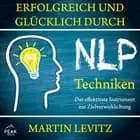 Erfolgreich und glücklich durch NLP-Techniken: Das effektivste Instrument zur Zielverwirklichung