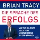 Die Sprache des Erfolgs. Wie Sie in jeder Situation überzeugend reden können