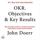 OKR. Objectives & Key Results: Wie Sie Ziele, auf die es wirklich ankommt, entwickeln, messen und u