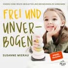 Frei und unverbogen. Kinder ohne Druck begleiten und bedingungslos annehmen