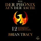 Wie der Phönix aus der Asche. 12 Eigenschaften von Erfolgsmenschen für den privaten und beruflichen Neuanfang