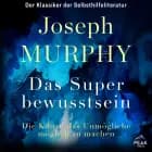 Das Superbewusstsein. Die Kunst, das Unmögliche möglich zu machen