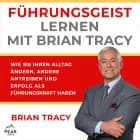 Führungsgeist lernen mit Brian Tracy. Wie Sie Ihren Alltag ändern, andere antreiben und Erfolg als Führungskraft haben