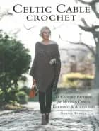 Celtic Cable Crochet: 18 Crochet Patterns for Modern Cabled Garments & Accessories