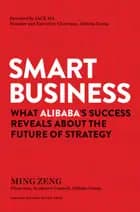 Smart Business: What Alibaba's Success Reveals about the Future of Strategy - Ming Zeng
