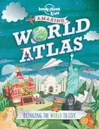 Lonely Planet Kids World Atlas: Bringing the World to Life