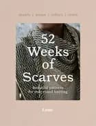 52 Weeks of Scarves: Beautiful Patterns for Year-round Knitting : Shawls. Wraps. Collars. Cowls.
