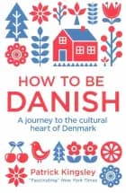 How to be Danish - A Short Journey into the Mysterious Heart of Denmark af Patrick Kingsley