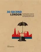 30-Second London: The 50 Key Visions, Events and Architects That Shaped the City, Each Explained in Half a Minute