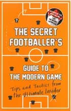 Secret Footballer's Guide to the Modern Game - Tips and Tactics from the Ultimate Insider