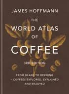 The World Atlas of Coffee: From beans to brewing - coffees explored, explained and enjoyed