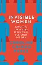 Invisible Women: Exposing Data Bias in a World Designed for Men