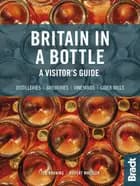 Britain in a Bottle: A visitor's guide to gin distilleries, whisky distilleries, breweries, vineyards and cider mills - Rupert Wheeler