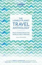 The Lonely Planet Travel Anthology : True Stories from the World's Best Writers