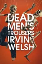 Dead Men's Trousers - Irvine Welsh