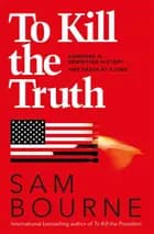 To Kill the Truth - Sam Bourne
