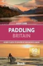Paddling Britain: 50 Best Places to Explore by SUP, Kayak & Canoe, Bradt Travel Guide - Lizzie Carr