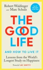 The Good Life: Lessons from the World's Longest Study on Happiness - Lessons from the World's Longest Study on Happiness, Robert Waldinger, Marc Schulz