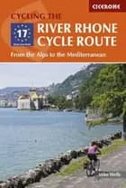 The River Rhone Cycle Route: From the Alps to the Mediterranean - Mike Wells