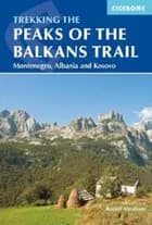 Peaks of the Balkans Trail: Through Montenegro, Albania and Kosovo - Rudolf Abraham