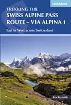 Swiss Alpine Pass Route, The: Via Alpina Route 1: Trekking East to West Across Switzerland