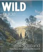 Wild Guide Scotland: Hidden Places, Great Adventures & the Good Life