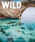 Wild Guide Greece: Hidden Adventures, Secret Places & the Good Life